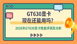 GT630显卡现在还能用吗？2026年GT630显卡性能评测及分析