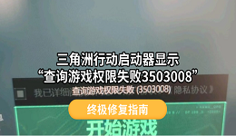 三角洲行动启动器显示&ldquo;查询游戏权限失败3503008&rdquo;终极修复指南