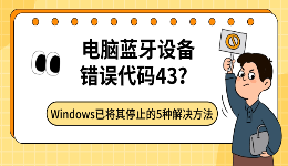 电脑蓝牙设备错误代码43？Windows已将其停止的5种解决方法