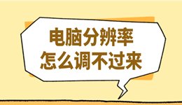 电脑分辨率怎么调不过来？解决办法全在这！
