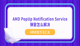 AMD PopUp Notification Service弹窗怎么解决？6种修复方法汇总