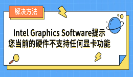 Intel Graphics Software提示您当前的硬件不支持任何显卡功能解决方法