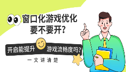 窗口化游戏优化要不要开？开启能提升游戏流畅度吗？一文讲清楚