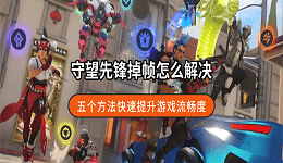 守望先锋掉帧怎么解决？五个方法快速提升游戏流畅度
