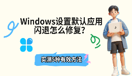 Windows设置默认应用闪退怎么修复？实测5种有效方法