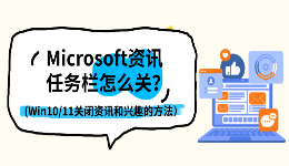 Microsoft资讯任务栏怎么关闭？Win10/Win11关闭资讯和兴趣的方法