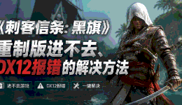 &zwnj;《刺客信条：黑旗》重制版进不去、DX12报错的解决方法