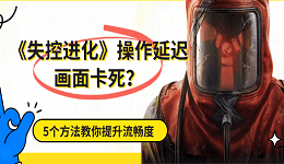 《失控进化》游戏操作延迟画面卡死？5个方法教你提升流畅度