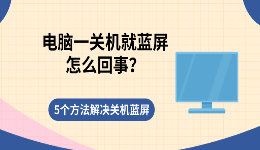 电脑一关机就蓝屏怎么回事？5个方法解决关机蓝屏