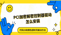 PCI加密解密控制器驱动怎么安装？代码28和黄色感叹号解决方法