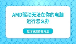 AMD驱动无法在你的电脑运行怎么办 教你快速修复方法