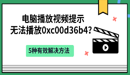 电脑播放视频提示无法播放0xc00d36b4？5种有效解决方法
