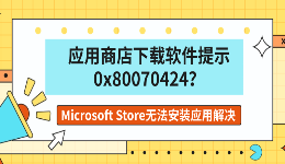 应用商店下载软件提示0x80070424？Microsoft Store无法安装应用解决