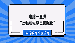 电脑一直弹&ldquo;此驱动程序已被阻止&rdquo;？四招教你彻底搞定