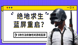 绝地求生蓝屏重启？5种方法修复吃鸡游戏蓝屏