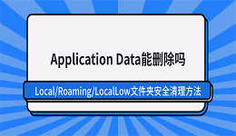 Application Data能删除吗？Local/Roaming/LocalLow文件夹安全清理方法