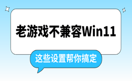 老游戏不兼容Win11怎么办 这些设置帮你搞定