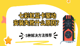 七彩虹显卡驱动安装失败什么原因？5种解决方法推荐