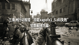 三角洲行动报错&ldquo;加载xapofx1_5.dll失败&rdquo;完整解决方案