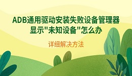 ADB通用驱动安装失败设备管理器显示"未知设备"怎么办 详细解决方法