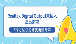 Realtek Digital Output未插入怎么解决？5种方法快速修复电脑无声