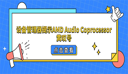 设备管理器提示AMD Audio Coprocessor黄叹号？4招教你快速下载修复