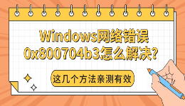 Windows网络错误0x800704b3怎么解决？这几个方法亲测有效