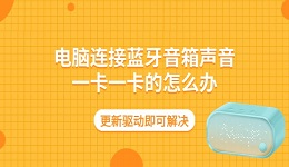 电脑连接蓝牙音箱声音一卡一卡的怎么办 更新驱动即可解决