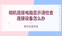 相机连接电脑显示请检查连接设备怎么办 教你快速修复