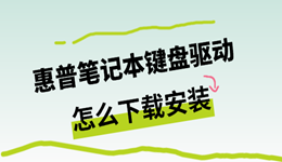 惠普笔记本键盘驱动怎么下载安装？每一步都写清楚了