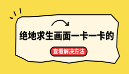 绝地求生画面一卡一卡的什么原因？PUBG卡顿掉帧解决方法