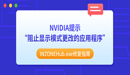 NVIDIA提示&ldquo;阻止显示模式更改的应用程序&rdquo;？INZONEHub.exe修复指南