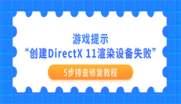 游戏提示&ldquo;创建DirectX 11渲染设备失败&rdquo;怎么办？5步排查修复教程