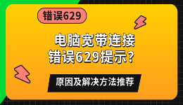 电脑宽带连接错误629提示？原因及解决方法推荐