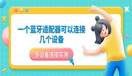 一个蓝牙适配器可以连接几个设备？多设备连接实测