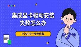 集成显卡驱动安装失败怎么办 5个方法一步步修复