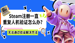 Steam注册一直重复人机验证怎么办？无法通过验证解决方法