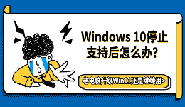 Windows 10停止支持后怎么办？老电脑升级Win11还是继续用