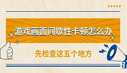 游戏画面间歇性卡顿怎么办 先检查这五个地方