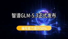 智谱GLM-5.3正式发布：编程能力提升50%，两周后开放权重