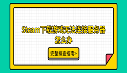 Steam下载游戏无法连接服务器怎么办？完整排查指南