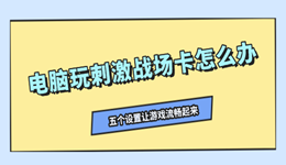 电脑玩刺激战场卡怎么办？五个设置让游戏流畅起来