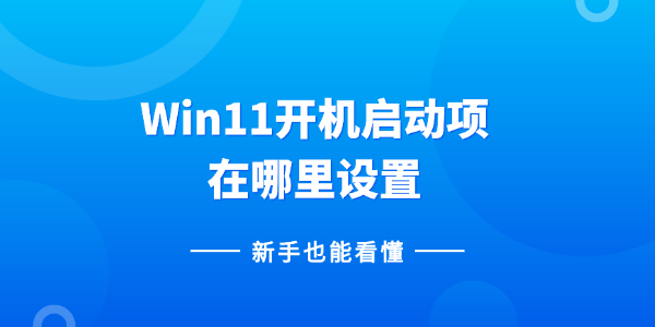Win11开机启动项在哪里设置？新手也能看懂