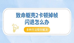 致命躯壳2卡顿掉帧闪退怎么办 多种方法帮你解决