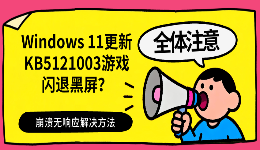 Windows 11更新KB5121003游戏闪退黑屏？崩溃无响应解决方法