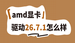amd显卡驱动26.7.1怎么样？玩家关心的性能、兼容和Bug都在这里
