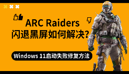 ARC Raiders闪退黑屏如何解决？Windows 11启动失败修复方法