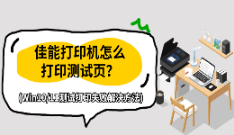佳能打印机怎么打印测试页？Win10/11测试打印失败解决方法