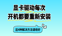 显卡驱动每次开机都要重新安装 这4种解决方法请收好