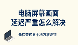 电脑屏幕画面延迟严重怎么解决 先检查这五个地方准没错